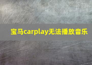 宝马carplay无法播放音乐