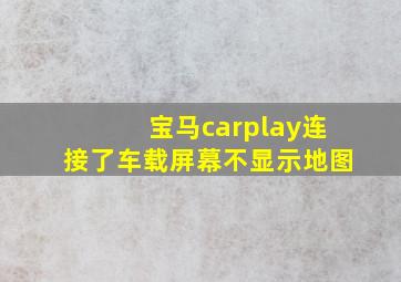 宝马carplay连接了车载屏幕不显示地图