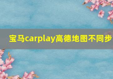 宝马carplay高德地图不同步