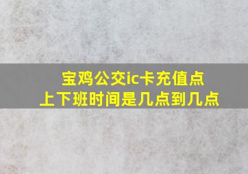 宝鸡公交ic卡充值点上下班时间是几点到几点