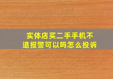 实体店买二手手机不退报警可以吗怎么投诉