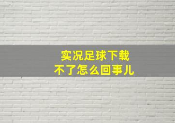 实况足球下载不了怎么回事儿