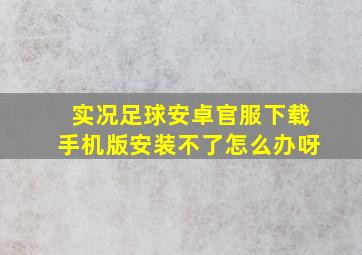 实况足球安卓官服下载手机版安装不了怎么办呀