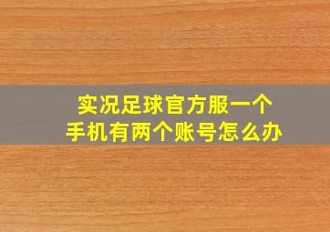 实况足球官方服一个手机有两个账号怎么办