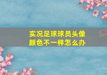 实况足球球员头像颜色不一样怎么办