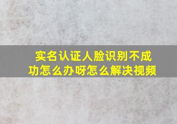 实名认证人脸识别不成功怎么办呀怎么解决视频