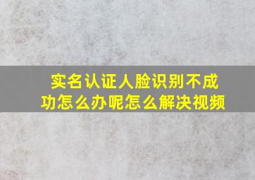 实名认证人脸识别不成功怎么办呢怎么解决视频