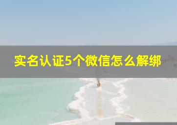 实名认证5个微信怎么解绑