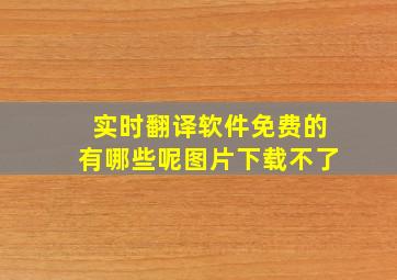 实时翻译软件免费的有哪些呢图片下载不了