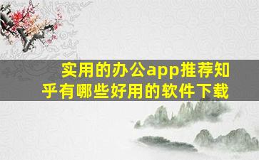 实用的办公app推荐知乎有哪些好用的软件下载