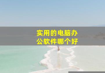 实用的电脑办公软件哪个好