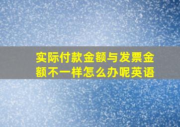 实际付款金额与发票金额不一样怎么办呢英语