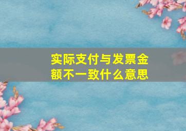 实际支付与发票金额不一致什么意思