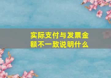 实际支付与发票金额不一致说明什么