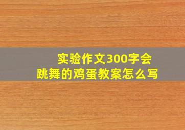 实验作文300字会跳舞的鸡蛋教案怎么写