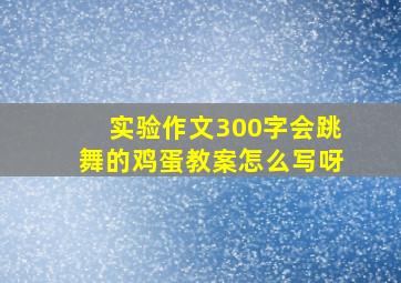 实验作文300字会跳舞的鸡蛋教案怎么写呀