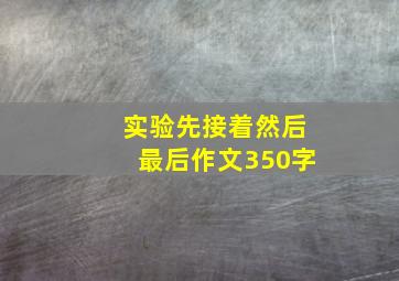 实验先接着然后最后作文350字