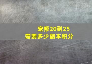 宠修20到25需要多少副本积分