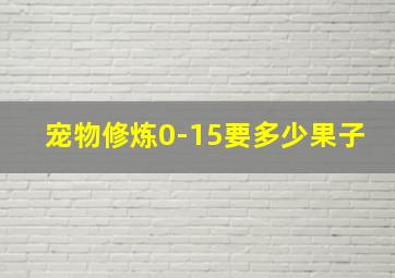 宠物修炼0-15要多少果子