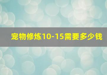 宠物修炼10-15需要多少钱