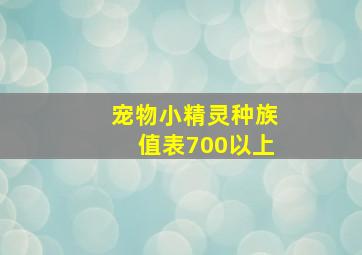 宠物小精灵种族值表700以上