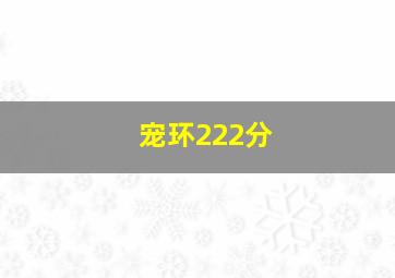 宠环222分