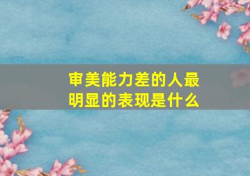 审美能力差的人最明显的表现是什么