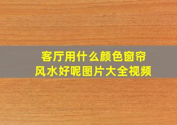 客厅用什么颜色窗帘风水好呢图片大全视频