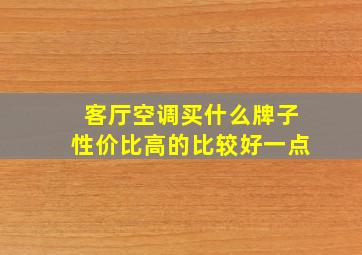 客厅空调买什么牌子性价比高的比较好一点