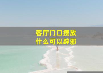 客厅门口摆放什么可以辟邪