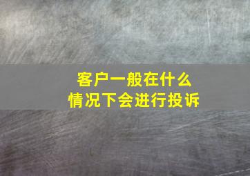 客户一般在什么情况下会进行投诉