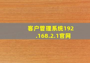 客户管理系统192.168.2.1官网