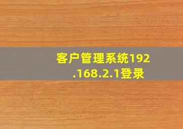 客户管理系统192.168.2.1登录