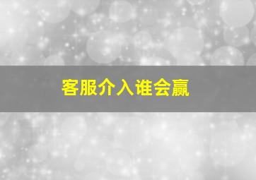 客服介入谁会赢