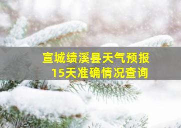 宣城绩溪县天气预报15天准确情况查询