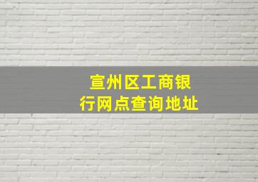 宣州区工商银行网点查询地址