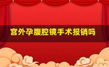 宫外孕腹腔镜手术报销吗