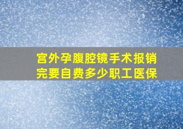 宫外孕腹腔镜手术报销完要自费多少职工医保