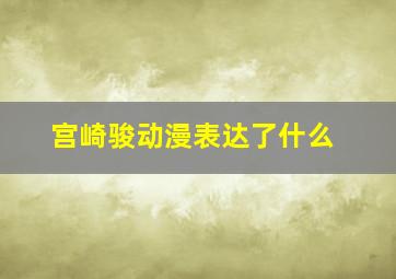 宫崎骏动漫表达了什么