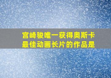 宫崎骏唯一获得奥斯卡最佳动画长片的作品是