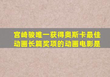 宫崎骏唯一获得奥斯卡最佳动画长篇奖项的动画电影是