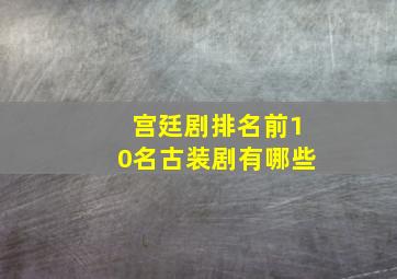 宫廷剧排名前10名古装剧有哪些