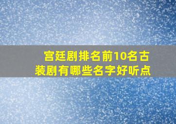 宫廷剧排名前10名古装剧有哪些名字好听点