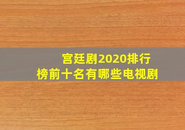 宫廷剧2020排行榜前十名有哪些电视剧