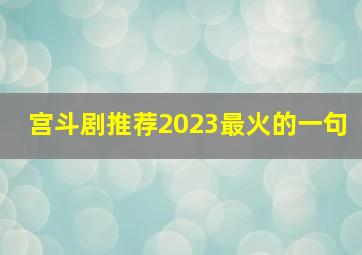 宫斗剧推荐2023最火的一句