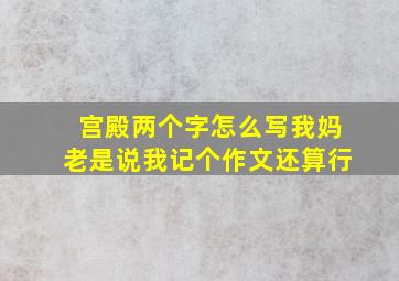 宫殿两个字怎么写我妈老是说我记个作文还算行