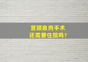 宫颈息肉手术还需要住院吗?