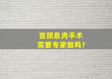 宫颈息肉手术需要专家做吗?