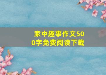 家中趣事作文500字免费阅读下载