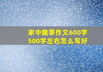 家中趣事作文600字500字左右怎么写好